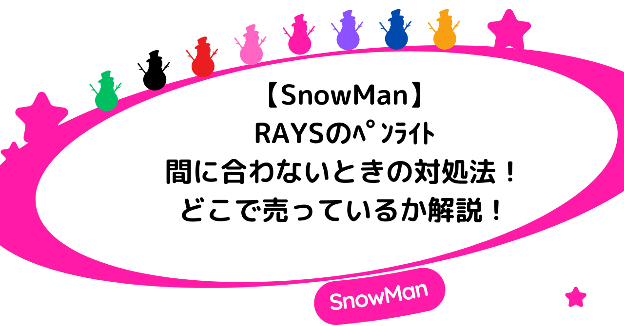 【SnowMan】RAYSのﾍﾟﾝﾗｲﾄが間に合わない時の対処法！どこで売っているか解説！